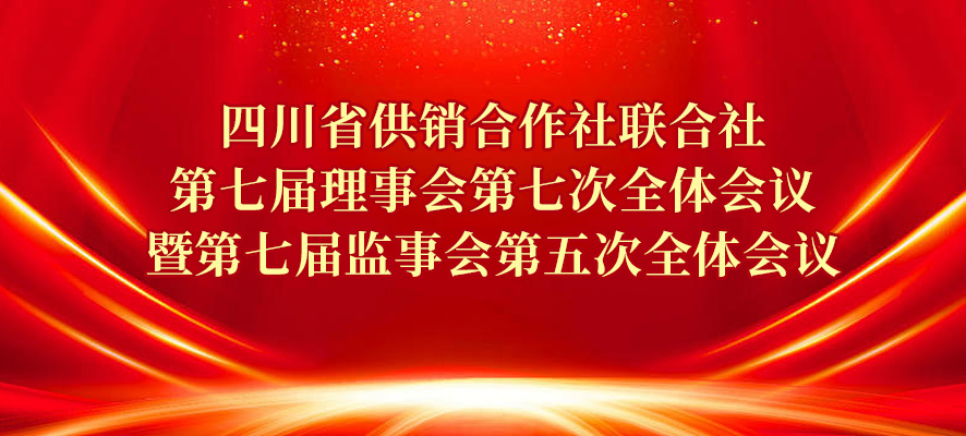 四川省供销合作社联合社 第七届理事会第七次全体会议暨 第七届监事会第五次全体会议